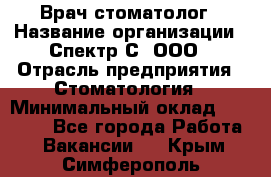 Врач-стоматолог › Название организации ­ Спектр-С, ООО › Отрасль предприятия ­ Стоматология › Минимальный оклад ­ 50 000 - Все города Работа » Вакансии   . Крым,Симферополь